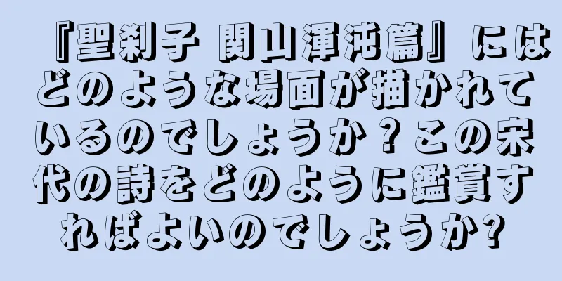 『聖刹子 関山渾沌篇』にはどのような場面が描かれているのでしょうか？この宋代の詩をどのように鑑賞すればよいのでしょうか?