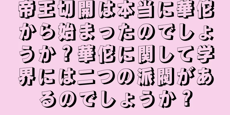帝王切開は本当に華佗から始まったのでしょうか？華佗に関して学界には二つの派閥があるのでしょうか？