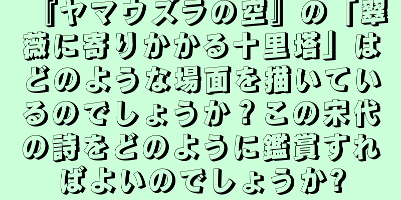 『ヤマウズラの空』の「翠薇に寄りかかる十里塔」はどのような場面を描いているのでしょうか？この宋代の詩をどのように鑑賞すればよいのでしょうか?