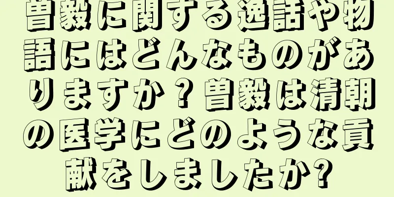 曽毅に関する逸話や物語にはどんなものがありますか？曽毅は清朝の医学にどのような貢献をしましたか?