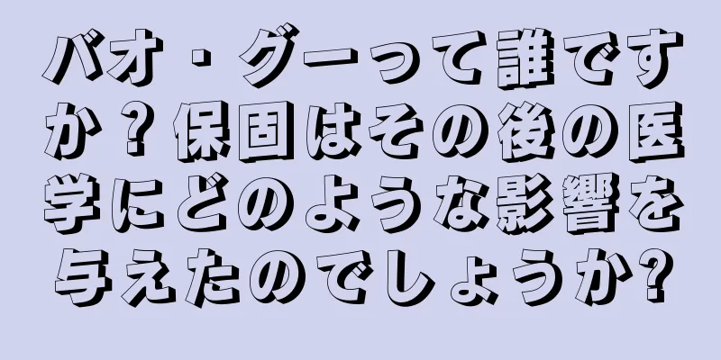 バオ・グーって誰ですか？保固はその後の医学にどのような影響を与えたのでしょうか?