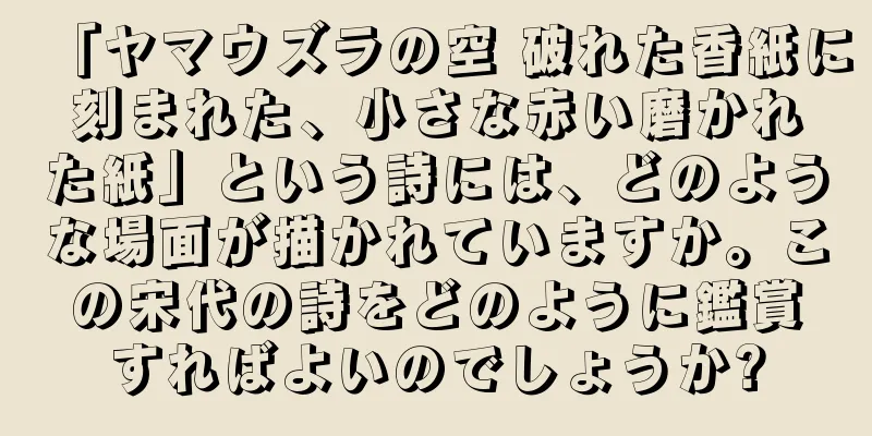 「ヤマウズラの空 破れた香紙に刻まれた、小さな赤い磨かれた紙」という詩には、どのような場面が描かれていますか。この宋代の詩をどのように鑑賞すればよいのでしょうか?