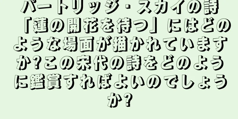 パートリッジ・スカイの詩「蓮の開花を待つ」にはどのような場面が描かれていますか?この宋代の詩をどのように鑑賞すればよいのでしょうか?