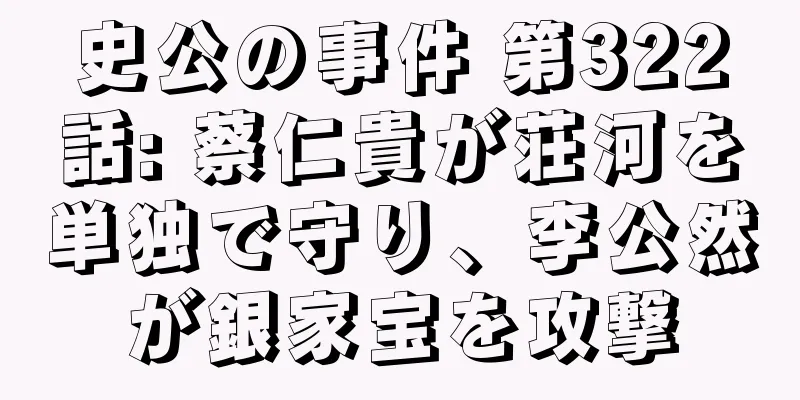 史公の事件 第322話: 蔡仁貴が荘河を単独で守り、李公然が銀家宝を攻撃