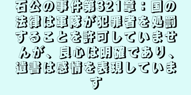 石公の事件第321章：国の法律は軍隊が犯罪者を処罰することを許可していませんが、良心は明確であり、遺書は感情を表現しています
