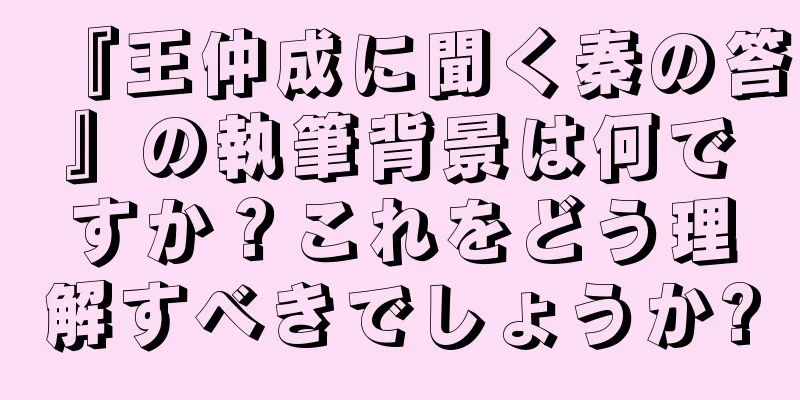 『王仲成に聞く秦の答』の執筆背景は何ですか？これをどう理解すべきでしょうか?