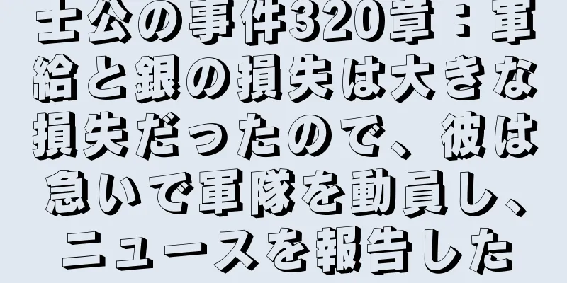 士公の事件320章：軍給と銀の損失は大きな損失だったので、彼は急いで軍隊を動員し、ニュースを報告した