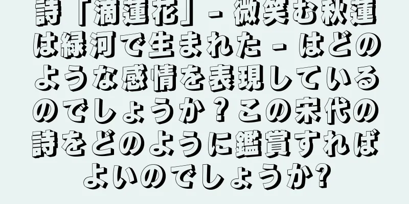 詩「滴蓮花」- 微笑む秋蓮は緑河で生まれた - はどのような感情を表現しているのでしょうか？この宋代の詩をどのように鑑賞すればよいのでしょうか?