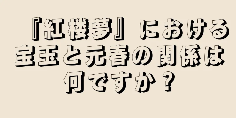 『紅楼夢』における宝玉と元春の関係は何ですか？
