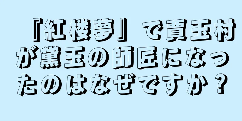 『紅楼夢』で賈玉村が黛玉の師匠になったのはなぜですか？