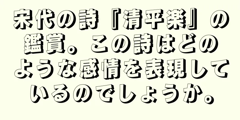 宋代の詩『清平楽』の鑑賞。この詩はどのような感情を表現しているのでしょうか。