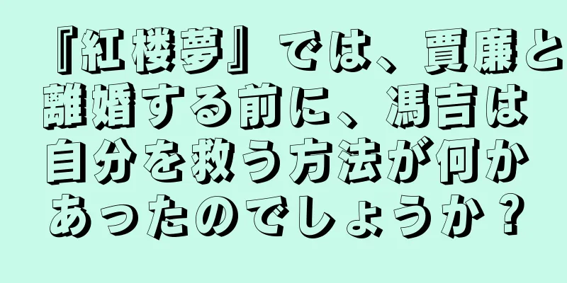 『紅楼夢』では、賈廉と離婚する前に、馮吉は自分を救う方法が何かあったのでしょうか？