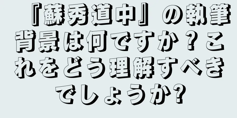 『蘇秀道中』の執筆背景は何ですか？これをどう理解すべきでしょうか?