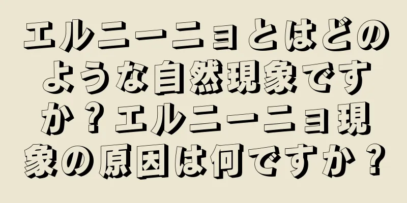 エルニーニョとはどのような自然現象ですか？エルニーニョ現象の原因は何ですか？