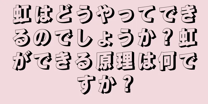 虹はどうやってできるのでしょうか？虹ができる原理は何ですか？