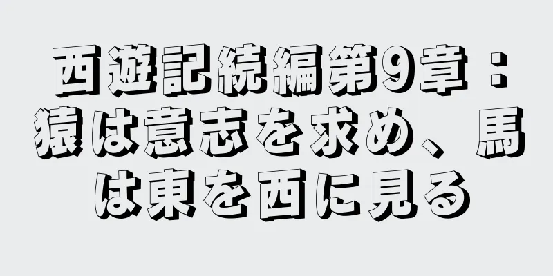西遊記続編第9章：猿は意志を求め、馬は東を西に見る