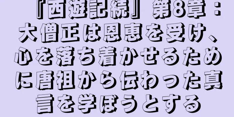 『西遊記続』第8章：大僧正は恩恵を受け、心を落ち着かせるために唐祖から伝わった真言を学ぼうとする