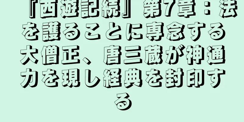 『西遊記続』第7章：法を護ることに専念する大僧正、唐三蔵が神通力を現し経典を封印する