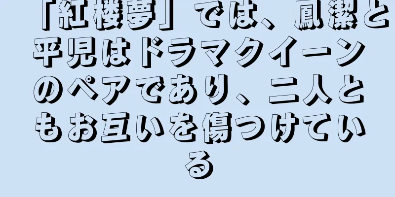 「紅楼夢」では、鳳潔と平児はドラマクイーンのペアであり、二人ともお互いを傷つけている