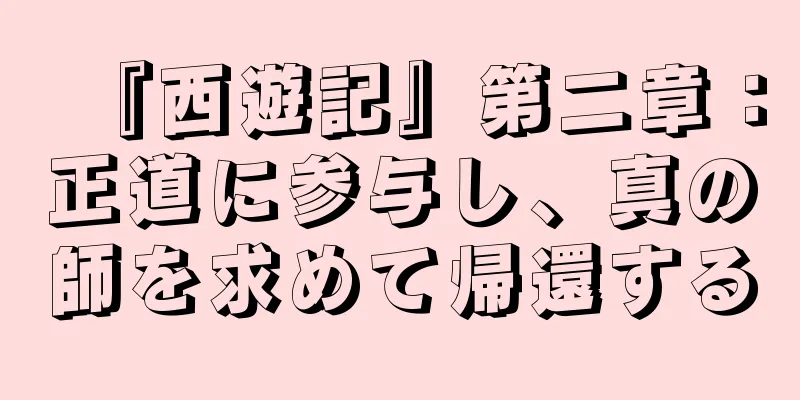 『西遊記』第二章：正道に参与し、真の師を求めて帰還する