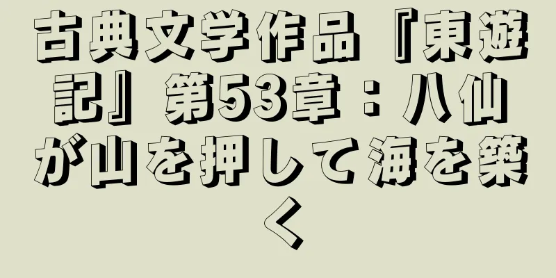 古典文学作品『東遊記』第53章：八仙が山を押して海を築く