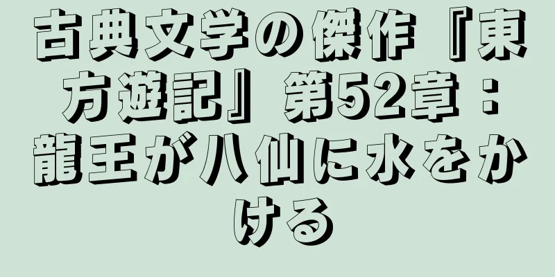 古典文学の傑作『東方遊記』第52章：龍王が八仙に水をかける