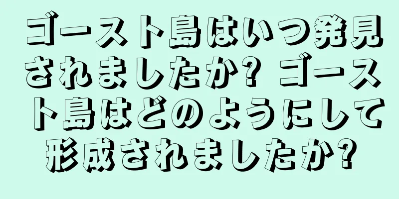 ゴースト島はいつ発見されましたか? ゴースト島はどのようにして形成されましたか?