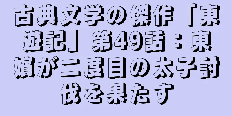 古典文学の傑作「東遊記」第49話：東嬪が二度目の太子討伐を果たす
