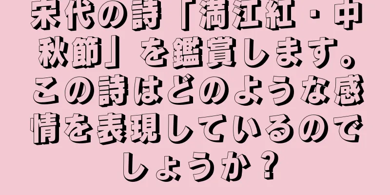 宋代の詩「満江紅・中秋節」を鑑賞します。この詩はどのような感情を表現しているのでしょうか？