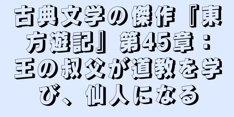 古典文学の傑作『東方遊記』第45章：王の叔父が道教を学び、仙人になる