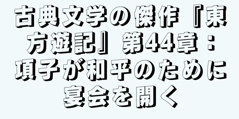 古典文学の傑作『東方遊記』第44章：項子が和平のために宴会を開く