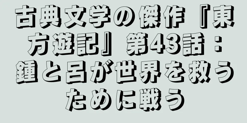 古典文学の傑作『東方遊記』第43話：鍾と呂が世界を救うために戦う
