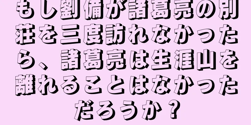もし劉備が諸葛亮の別荘を三度訪れなかったら、諸葛亮は生涯山を離れることはなかっただろうか？