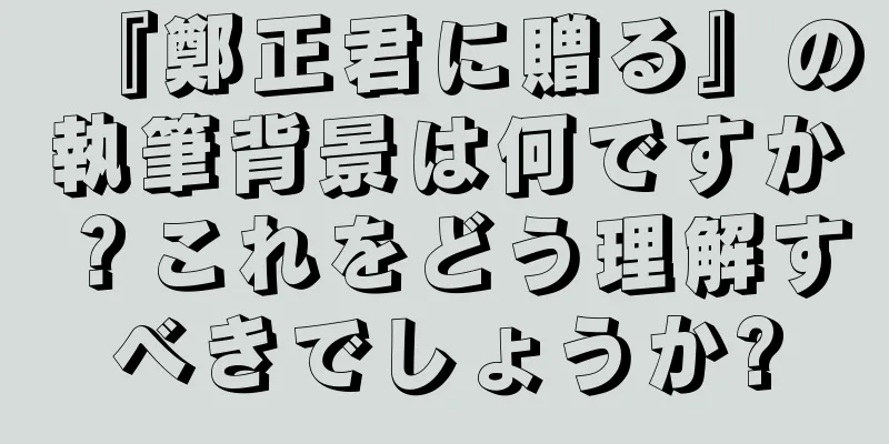 『鄭正君に贈る』の執筆背景は何ですか？これをどう理解すべきでしょうか?