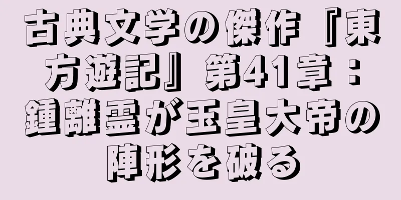 古典文学の傑作『東方遊記』第41章：鍾離霊が玉皇大帝の陣形を破る