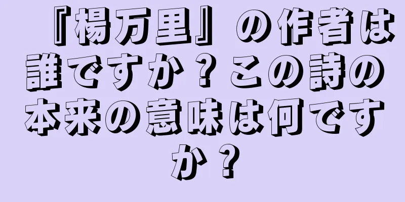 『楊万里』の作者は誰ですか？この詩の本来の意味は何ですか？