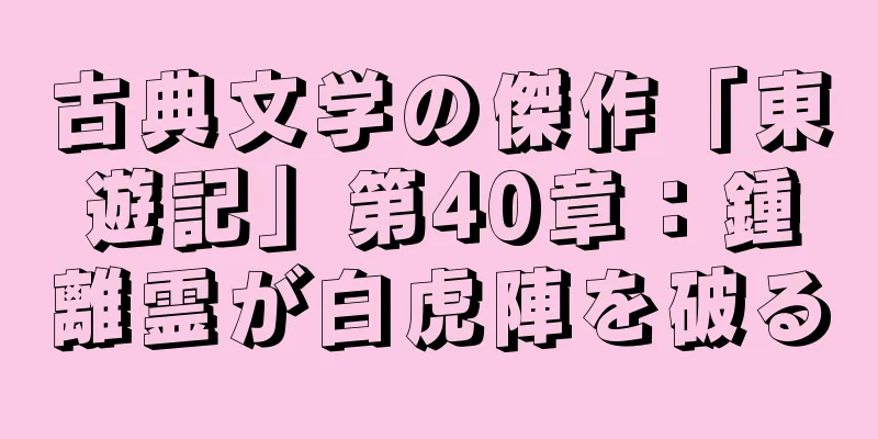 古典文学の傑作「東遊記」第40章：鍾離霊が白虎陣を破る