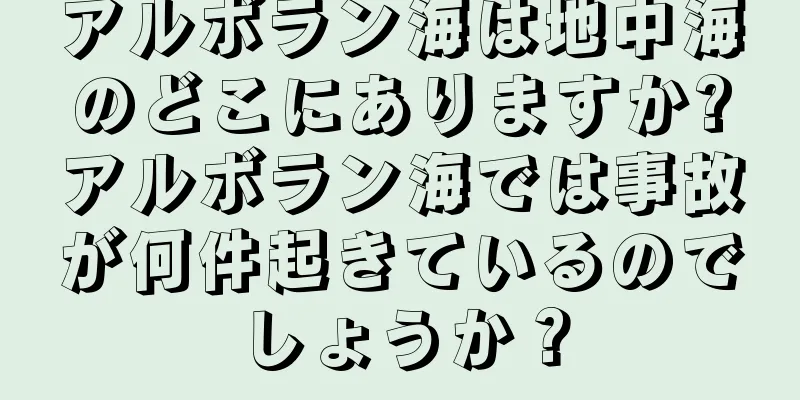 アルボラン海は地中海のどこにありますか?アルボラン海では事故が何件起きているのでしょうか？
