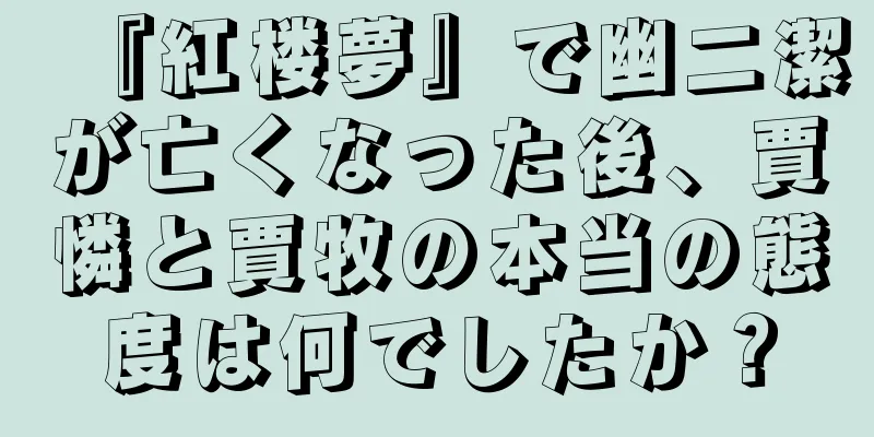 『紅楼夢』で幽二潔が亡くなった後、賈憐と賈牧の本当の態度は何でしたか？