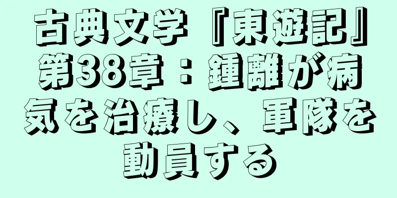 古典文学『東遊記』第38章：鍾離が病気を治療し、軍隊を動員する