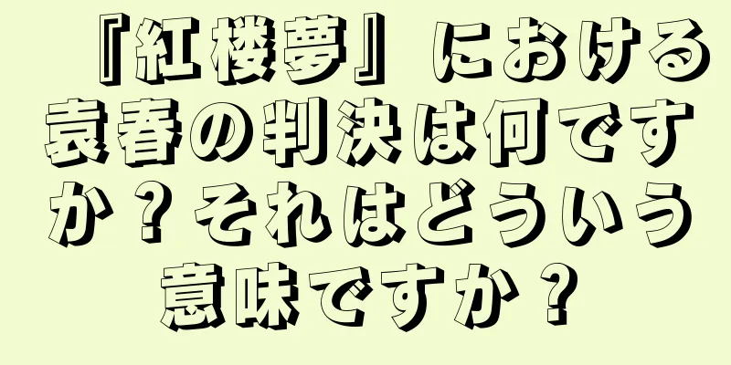 『紅楼夢』における袁春の判決は何ですか？それはどういう意味ですか？