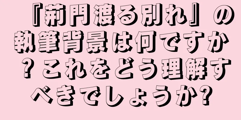 『荊門渡る別れ』の執筆背景は何ですか？これをどう理解すべきでしょうか?