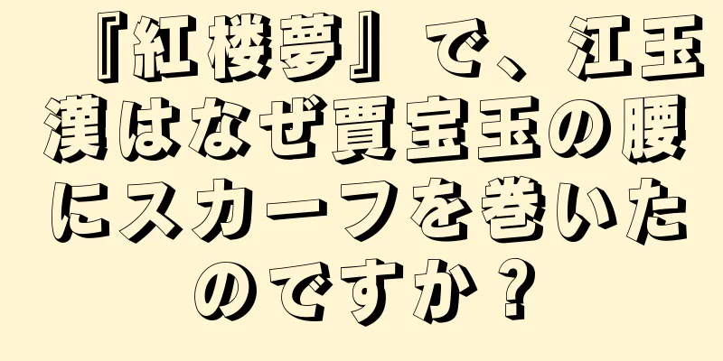 『紅楼夢』で、江玉漢はなぜ賈宝玉の腰にスカーフを巻いたのですか？