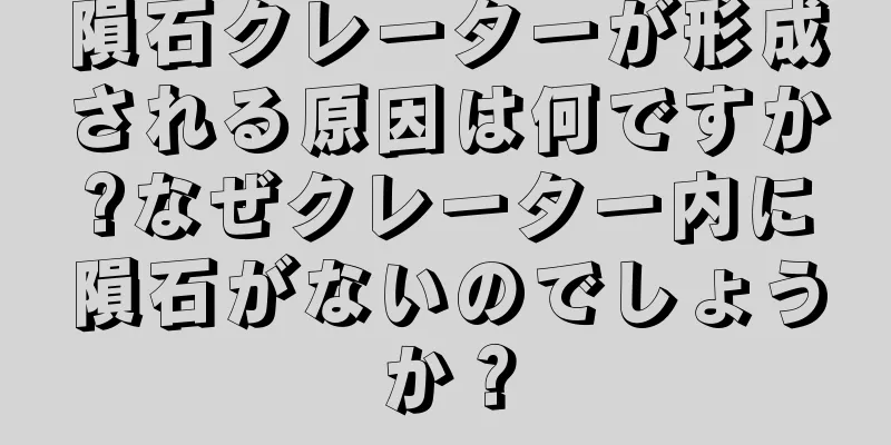 隕石クレーターが形成される原因は何ですか?なぜクレーター内に隕石がないのでしょうか？
