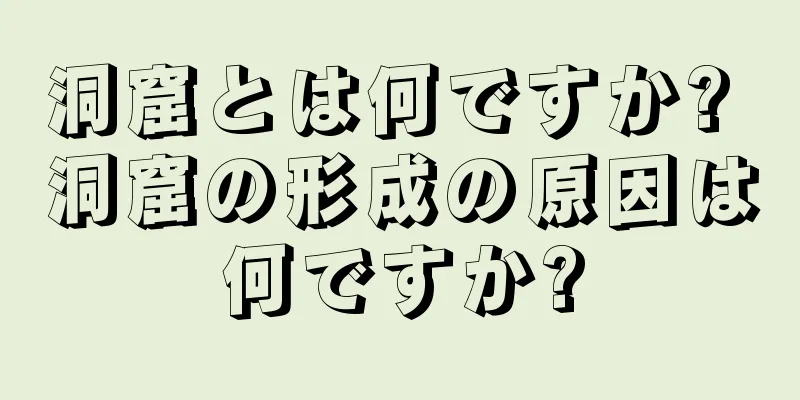 洞窟とは何ですか? 洞窟の形成の原因は何ですか?