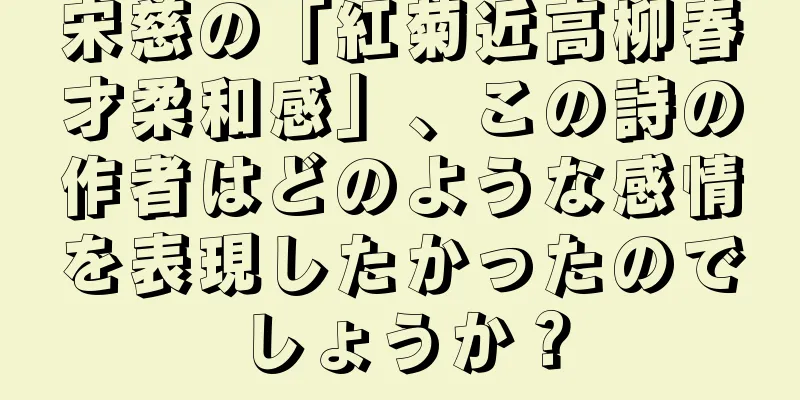宋慈の「紅菊近高柳春才柔和感」、この詩の作者はどのような感情を表現したかったのでしょうか？