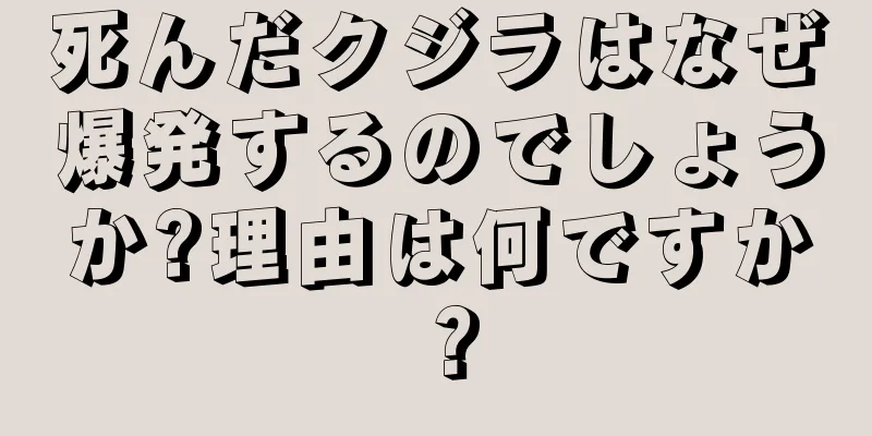 死んだクジラはなぜ爆発するのでしょうか?理由は何ですか？