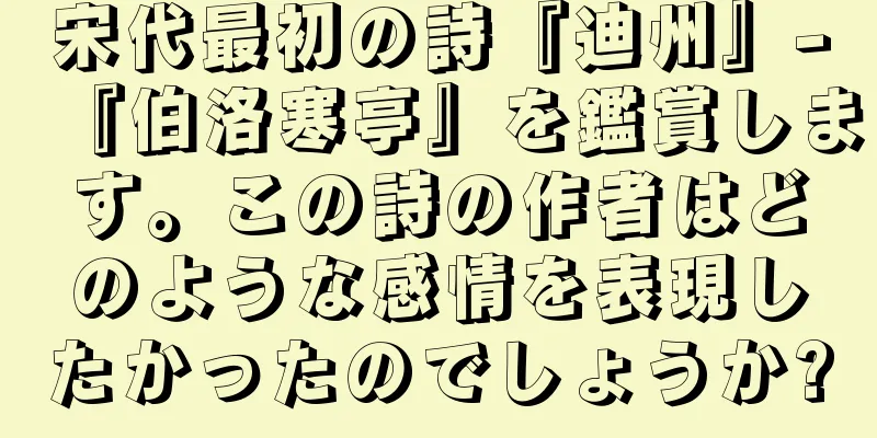 宋代最初の詩『迪州』-『伯洛寒亭』を鑑賞します。この詩の作者はどのような感情を表現したかったのでしょうか?