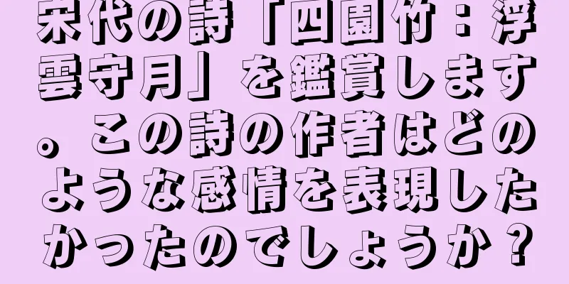 宋代の詩「四園竹：浮雲守月」を鑑賞します。この詩の作者はどのような感情を表現したかったのでしょうか？