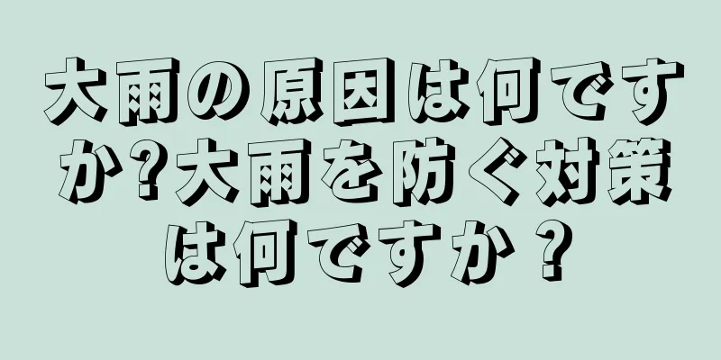 大雨の原因は何ですか?大雨を防ぐ対策は何ですか？